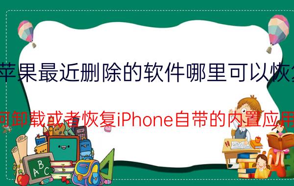 苹果最近删除的软件哪里可以恢复 如何卸载或者恢复iPhone自带的内置应用呢？